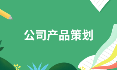 公司產(chǎn)品策劃核心流程與重點(diǎn)工作全面解析